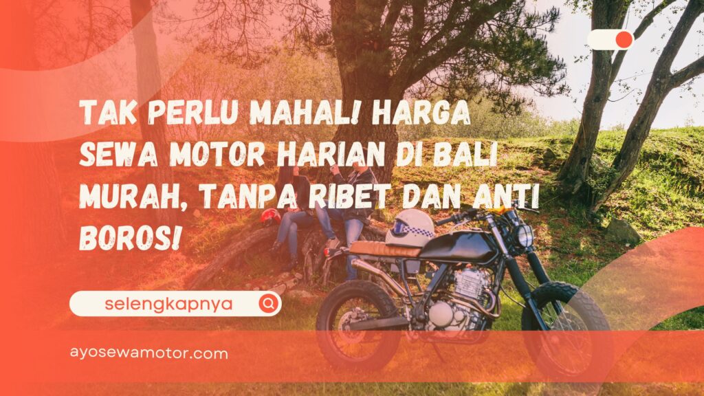 Tak Perlu Mahal! Harga Sewa Motor Harian di Bali Murah, Tanpa Ribet dan Anti Boros!