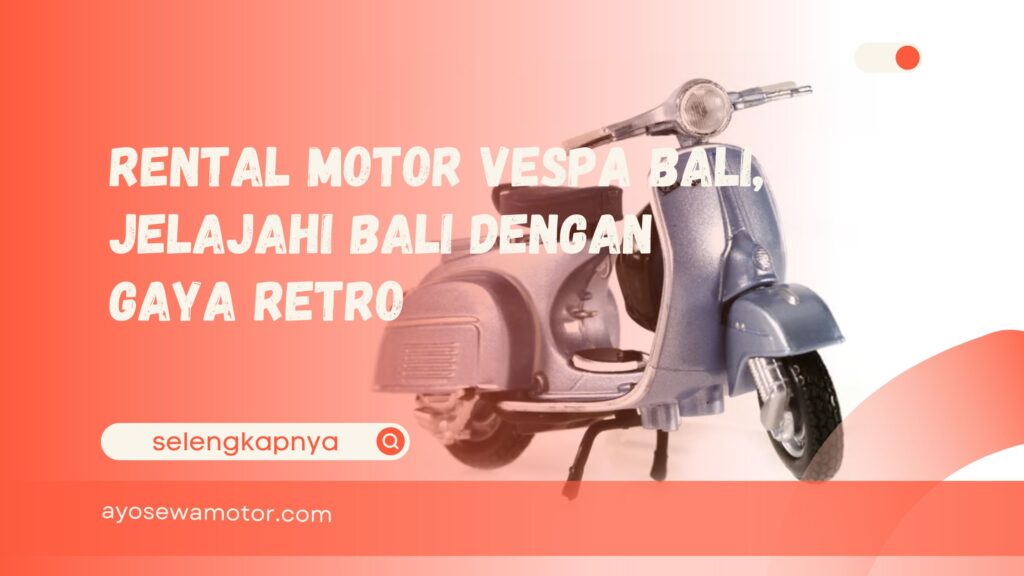 Rental Motor Vespa Bali, Jelajahi Bali dengan Gaya Retro